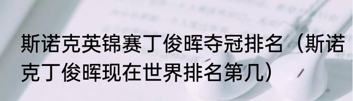 斯诺克英锦赛丁俊晖夺冠排名(斯诺克丁俊晖现在世界排名第几)