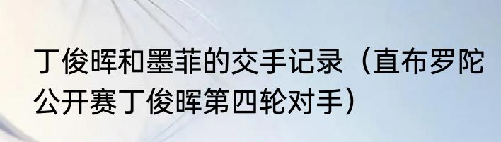 丁俊晖和墨菲的交手记录（直布罗陀公开赛丁俊晖第四轮对手）