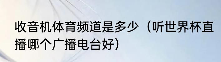 收音机体育频道是多少（听世界杯直播哪个广播电台好）