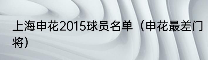 上海申花2015球员名单（申花最差门将）