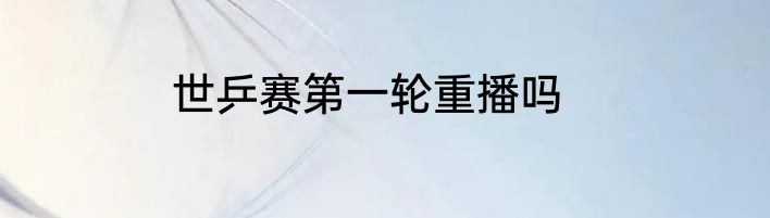 世乒赛第一轮重播吗