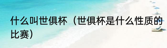 什么叫世俱杯（世俱杯是什么性质的比赛）