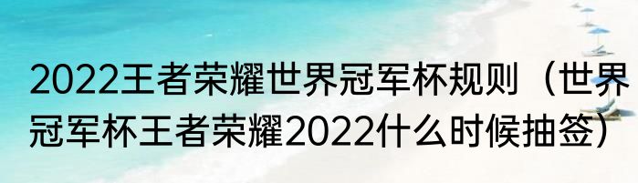 2022王者荣耀世界冠军杯规则（世界冠军杯王者荣耀2022什么时候抽签）