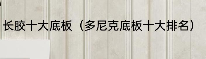 长胶十大底板（多尼克底板十大排名）