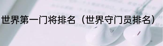 世界第一门将排名（世界守门员排名）