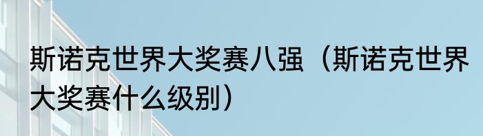 斯诺克世界大奖赛八强（斯诺克世界大奖赛什么级别）