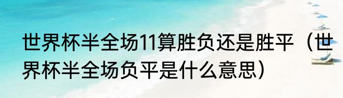 世界杯半全场11算胜负还是胜平（世界杯半全场负平是什么意思）