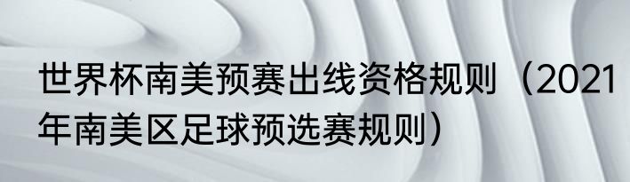 世界杯南美预赛出线资格规则（2021年南美区足球预选赛规则）