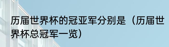 历届世界杯的冠亚军分别是（历届世界杯总冠军一览）
