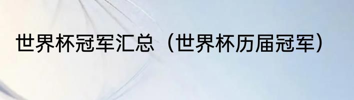 世界杯冠军汇总（世界杯历届冠军）