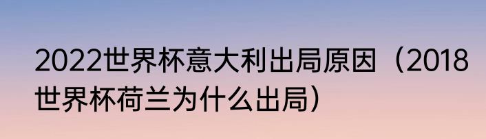 2022世界杯意大利出局原因（2018世界杯荷兰为什么出局）