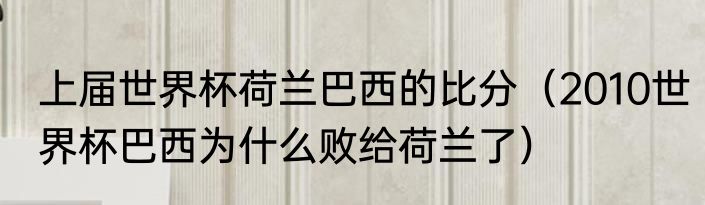 上届世界杯荷兰巴西的比分（2010世界杯巴西为什么败给荷兰了）