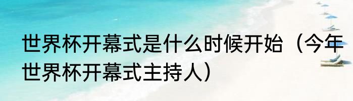 世界杯开幕式是什么时候开始（今年世界杯开幕式主持人）
