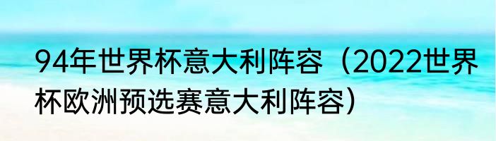 94年世界杯意大利阵容（2022世界杯欧洲预选赛意大利阵容）