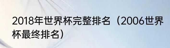 2018年世界杯完整排名（2006世界杯最终排名）
