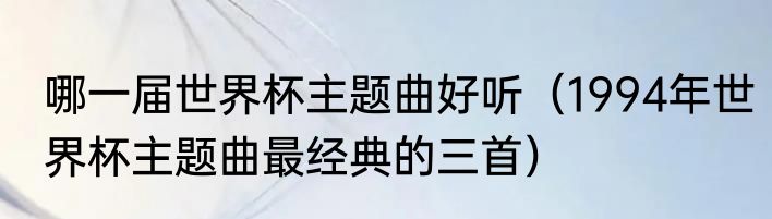 哪一届世界杯主题曲好听（1994年世界杯主题曲最经典的三首）