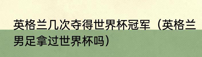英格兰几次夺得世界杯冠军（英格兰男足拿过世界杯吗）