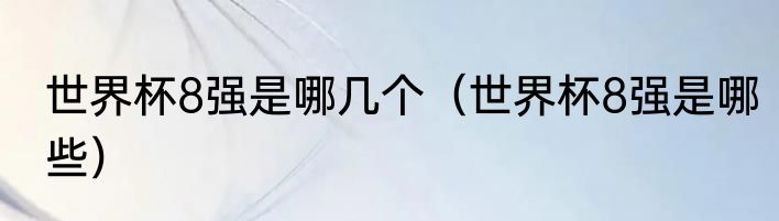 世界杯8强是哪几个（世界杯8强是哪些）