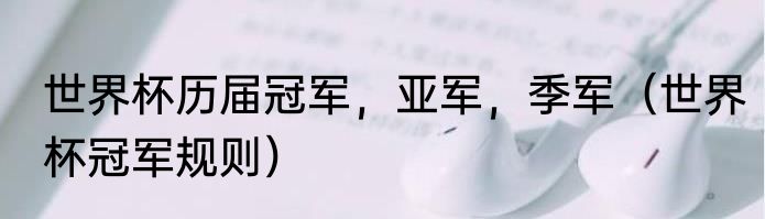 世界杯历届冠军，亚军，季军（世界杯冠军规则）