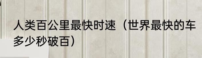 人类百公里最快时速（世界最快的车多少秒破百）