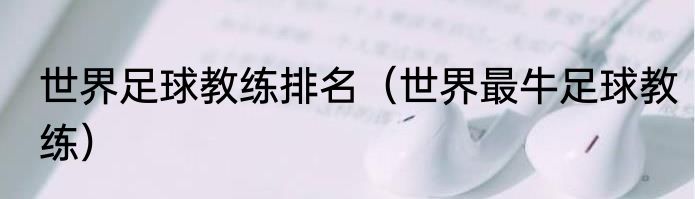 世界足球教练排名（世界最牛足球教练）