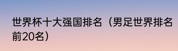 世界杯十大强国排名（男足世界排名前20名）