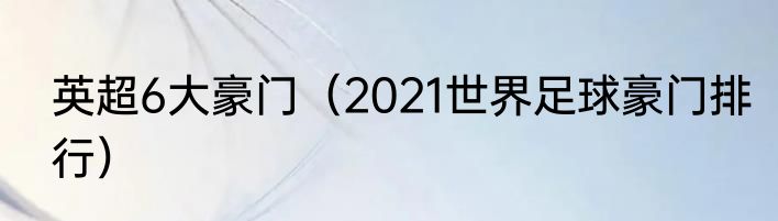 英超6大豪门(2021世界足球豪门排行)