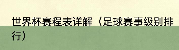 世界杯赛程表详解（足球赛事级别排行）