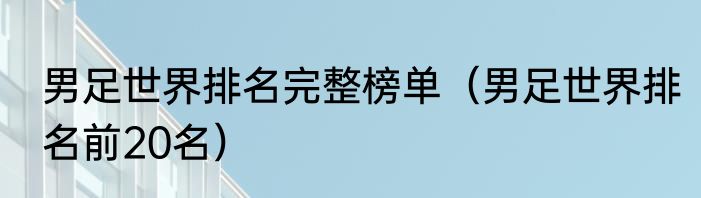 男足世界排名完整榜单（男足世界排名前20名）