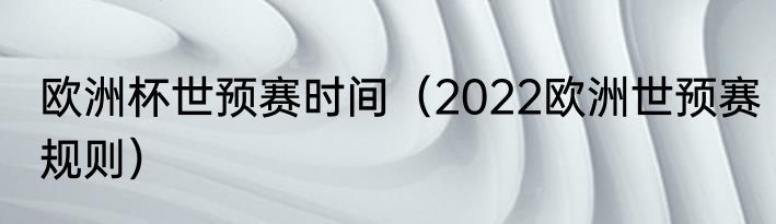 欧洲杯世预赛时间（2022欧洲世预赛规则）
