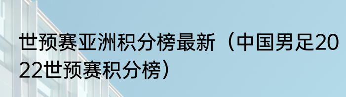 世预赛亚洲积分榜最新（中国男足2022世预赛积分榜）