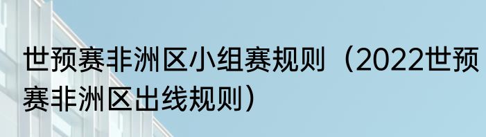 世预赛非洲区小组赛规则（2022世预赛非洲区出线规则）