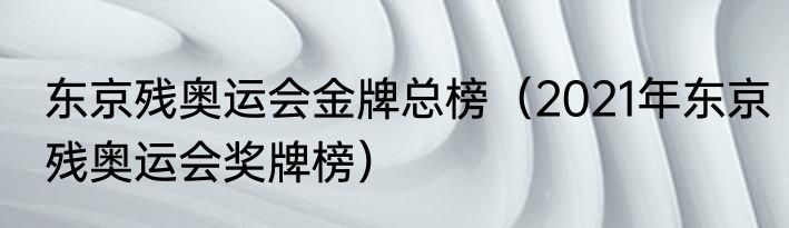 东京残奥运会金牌总榜（2021年东京残奥运会奖牌榜）