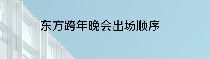 东方跨年晚会出场顺序