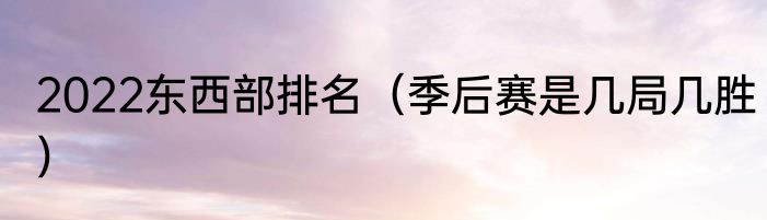2022东西部排名（季后赛是几局几胜）