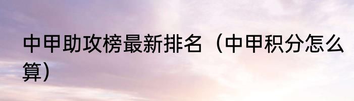 中甲助攻榜最新排名（中甲积分怎么算）