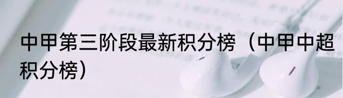 中甲第三阶段最新积分榜（中甲中超积分榜）