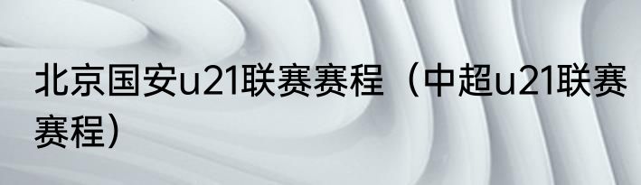 北京国安u21联赛赛程（中超u21联赛赛程）
