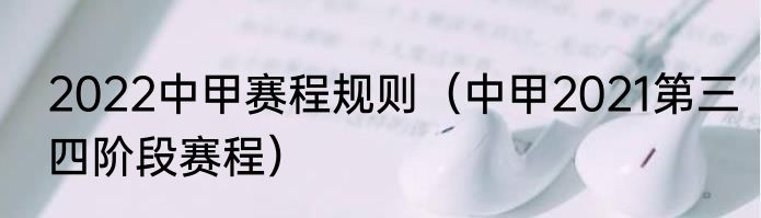 2022中甲赛程规则（中甲2021第三四阶段赛程）