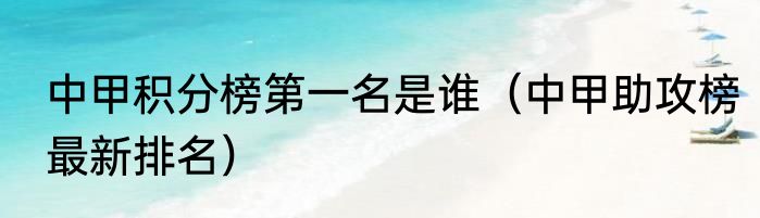 中甲积分榜第一名是谁（中甲助攻榜最新排名）