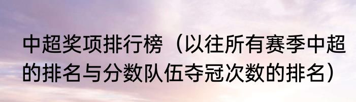 中超奖项排行榜（以往所有赛季中超的排名与分数队伍夺冠次数的排名）