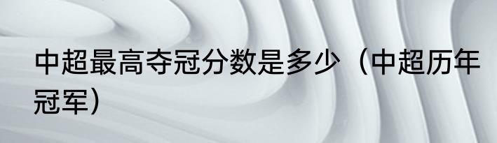 中超最高夺冠分数是多少（中超历年冠军）