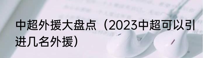 中超外援大盘点（2023中超可以引进几名外援）