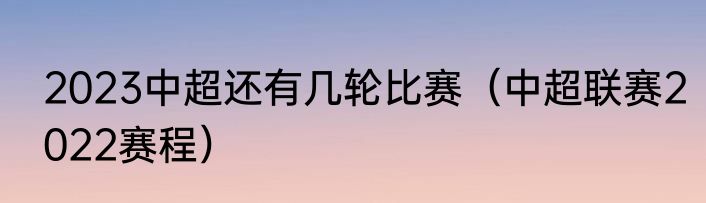 2023中超还有几轮比赛（中超联赛2022赛程）