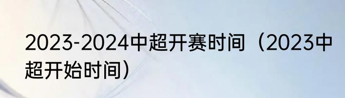 2023-2024中超开赛时间（2023中超开始时间）