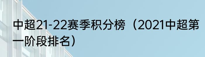 中超21-22赛季积分榜（2021中超第一阶段排名）