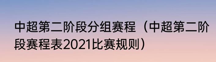 中超第二阶段分组赛程（中超第二阶段赛程表2021比赛规则）