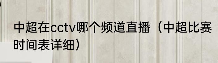 中超在cctv哪个频道直播（中超比赛时间表详细）