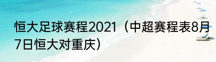 恒大足球赛程2021（中超赛程表8月7日恒大对重庆）