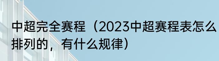 中超完全赛程（2023中超赛程表怎么排列的，有什么规律）